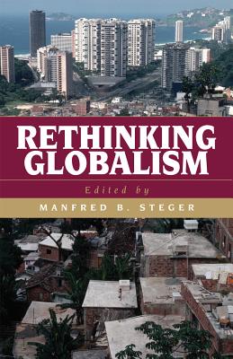 Rethinking Globalism (Globalization) [Paperback] Steger, Manfred B. ; Aoude, Ibrahim G. ; Bamyeh, Mohammed A. ; Carver, Terrell; Dirlik, Arif; Ferguson, Kathy E. ; Hawkesworth, Mary; Iida, Fumio; Ishay, Micheline and James, Paul