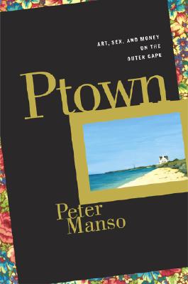 Ptown : Art, Sex, and Money on the Outer Cape