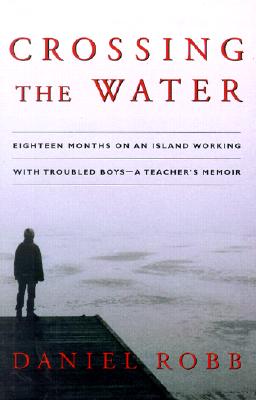Crossing the Water: Eighteen Months on an Island Working With Troubled Boys -- A Teacher's Memoir
