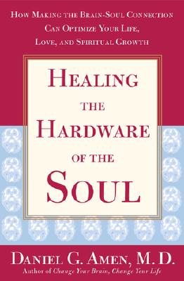 Healing the Hardware of the Soul: How Making the Brain-Soul Connection Can Optimize Your Life, Love, and Spiritual Growth