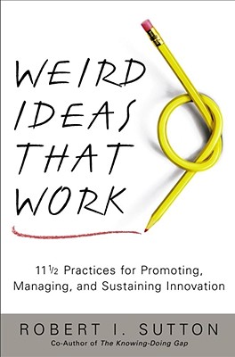 Weird Ideas That Work: 11 1/2 Practices for Promoting, Managing, and Sustaining Innovation