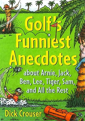 Golf's Funniest Anecdotes: About Arnie, Jack, Ben, Lee, Tiger, Sam, and All the Rest