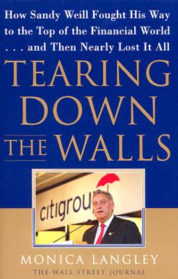 Tearing Down the Walls: How Sandy Weill Fought His Way to the Top of the Financial World. . .and Then Nearly Lost It All (Wall Street Journal Book)