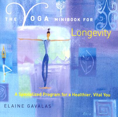 The Yoga Minibook for Longevity: A Specialized Program for a Healthier, Vital You (Yoga Minibook Series)