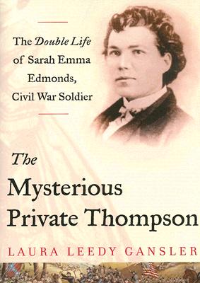 The Mysterious Private Thompson. The Double Life of Sarah Emma Edmonds, Civil War Soldier