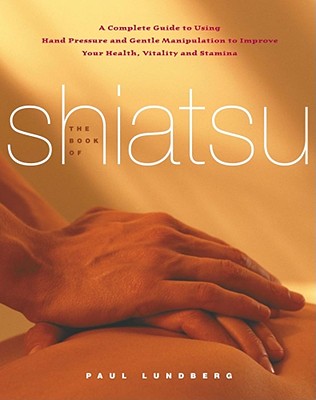 The Book Of Shiatsu: A Complete Guide To Using Hand Pressure And Gentle Manipulation To Improve Your Health, Vitality And Stamina