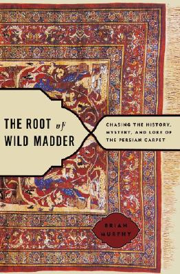 The root of wild madder : chasing the history, mystery, and lore of the Persian carpet