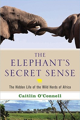 The Elephant's Secret Sense: The Hidden Life of the Wild Herds of Africa