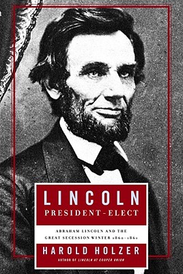 Lincoln President-Elect: Abraham Lincoln and the Great Secession Winter 1860-1861