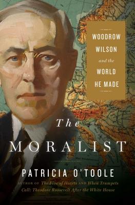 Moralist: Woodrow Wilson And The World He Made