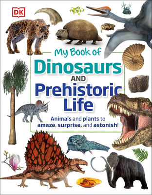 My Book of Dinosaurs and Prehistoric Life: Animals and plants to amaze, surprise, and astonish!