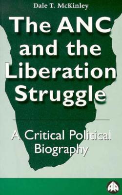 The ANC and the Liberation Struggle:: A Critical Political Biography