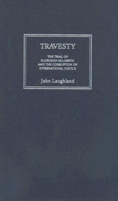 Travesty: The Trial of Slobodan Milosevic and the Corruption of International Justice