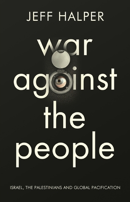 War Against the People: Israel, the Palestinians and Global Pacification