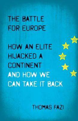 The Battle for Europe: How an Elite Hijacked a Continent and How we Can Take it Back