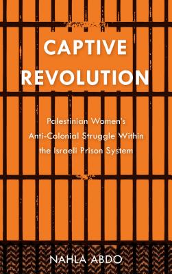 Captive Revolution: Palestinian Women's Anti-Colonial Struggle within the Israeli Prison System