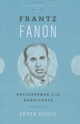 Frantz Fanon: Philosopher of the Barricades (Revolutionary Lives)