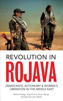 Revolution in Rojava: Democratic Autonomy and Women's Liberation in the Syrian Kurdistan
