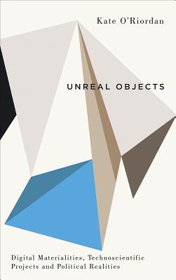 Unreal Objects: Digital Materialities, Technoscientific Projects and Political Realities (Digital Barricades)