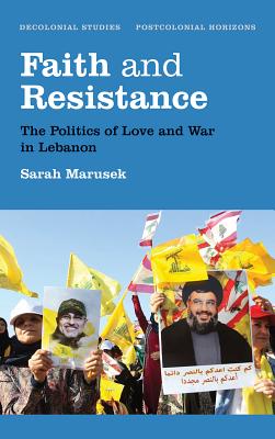 Faith and Resistance: The Politics of Love and War in Lebanon (Decolonial Studies, Postcolonial Horizons)