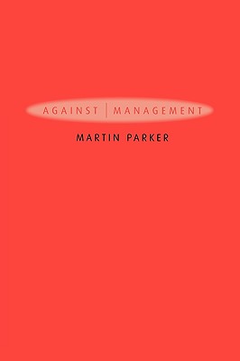 Against Management: Organization in the Age of Managerialism