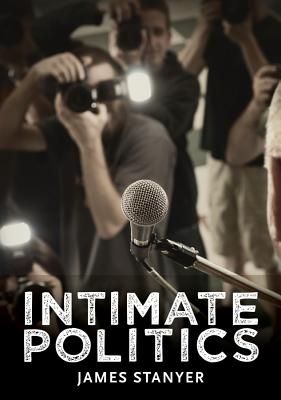 Intimate Politics: Publicity, Privacy and the Personal Lives of Politicians in Media Saturated Democracies (Contemporary Political Communication)