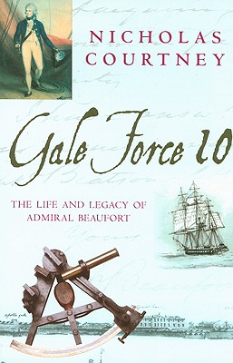 Gale Force 10: The Life And Legacy Of Admiral Beaufort 1774-1857