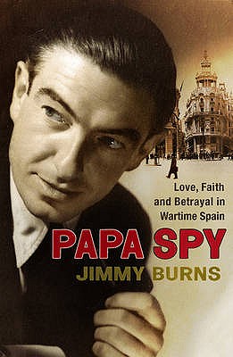 Papa Spy: Love, Faith and Betrayal in Wartime Spain Burns, Jimmy