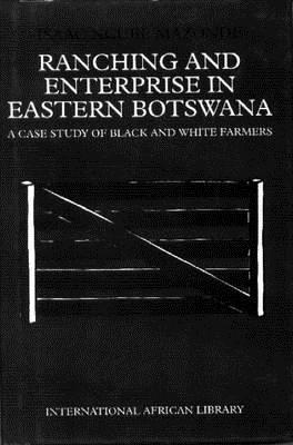 Ranching and Enterprise in Eastern Botswana: Ranching & Enterprise in Eastern Botswana: A Case Study of Black & WhiteFarmers (International African Library)