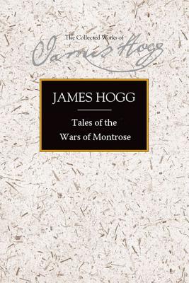 Tales of the Wars of Montrose (The Stirling / South Carolina Research Edition of the Collected Works of James Hogg)