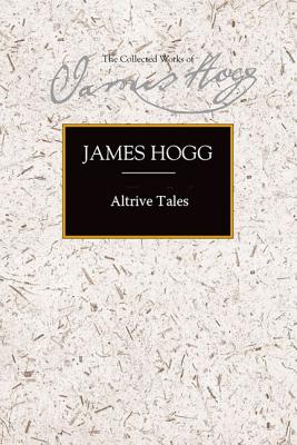 Altrive Tales: Featuring a 'Memoir of the Author's Life' (Collected Works of James Hogg)