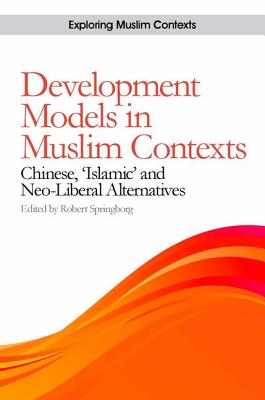 Development Models in Muslim Contexts: Chinese, 'Islamic' and Neo-liberal Alternatives (Exploring Muslim Contexts)