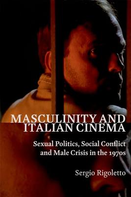 Masculinity and Italian Cinema: Sexual Politics, Social Conflict and Male Crisis in the 1970s