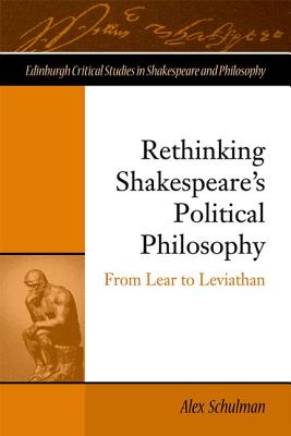 Rethinking Shakespeare's Political Philosophy: From Lear to Leviathan (Edinburgh Critical Studies in Shakespeare and Philosophy)