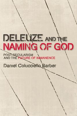 Deleuze and the Naming of God: Post-Secularism and the Future of Immanence (Plateaus - New Directions in Deleuze Studies)
