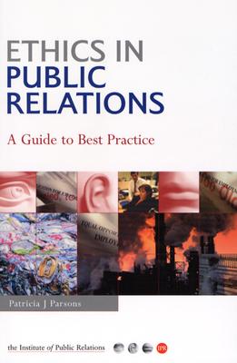 Ethics in Public Relations: A Practical Guide to the Dilemmas, Issues & Best Practice