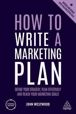 How to Write a Marketing Plan: Define Your Strategy, Plan Effectively and Reach Your Marketing Goals (Creating Success, 152)