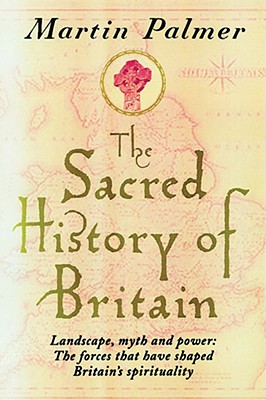 The Sacred History of Britain: Landscape, Myth and Power The Forces That Have Shaped Britain's Spirituality