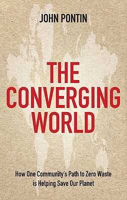 The Converging World: How One Community's Path to Zero Waste is Helping Save Our Planet John Pontin