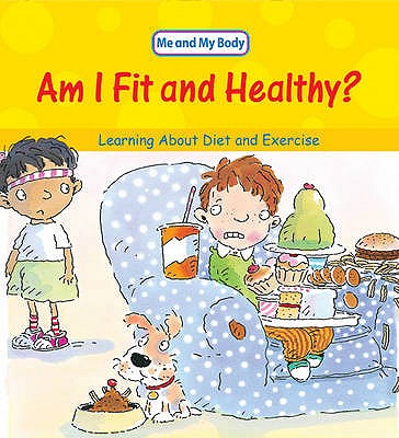 Am I Fit and Healthy: Learning About Diet and Exercise (Me & My Body)
