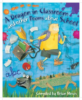 A Dragon in the Classroom and Other Poems about School. Compiled by Brian Moses