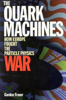 Image for The Quark Machines: How Europe Fought the Particle Physics War The Quark Machines: How Europe Fought the Particle Physics War