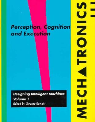 Mechatronics: Designing Intelligent Machines Volume 1: Perception, Cognition and Execution Rzevski, George