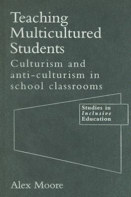Image for Teaching Multicultured Students: Culturalism and Anti-culturalism in the School Classroom (Studies in Inclusive Education Series) [Hardcover] Moore, Alex