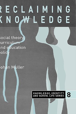 Reclaiming Knowledge: Social Theory, Curriculum and Education Policy (Knowledge, Identity, and School Life Series, 8)