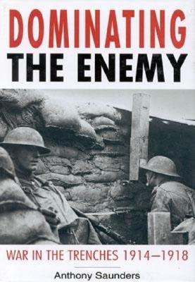 Dominating the Enemy: War in the Trenches 1914-1918.