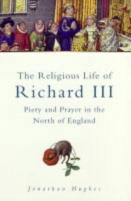 The Religious Life of Richard III: Piety and Prayer in the North of England