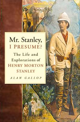 Mr. Stanley, I Presume: The Life and Explorations of Henry Morton Stanley
