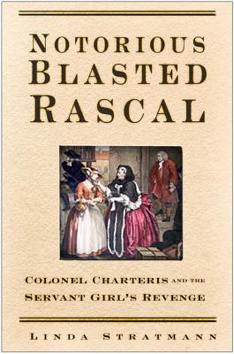 Notorious Blasted Rascal: Colonel Charteris And The Servant Girl's Revenge