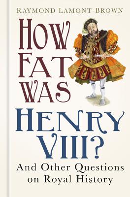 How Fat Was Henry VIII: And 100 Other Questions on Royal History